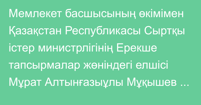 Мемлекет басшысының өкімімен Қазақстан Республикасы Сыртқы істер министрлігінің Ерекше тапсырмалар жөніндегі елшісі Мұрат Алтынғазыұлы Мұқышев Қазақстан Республикасынан Шанхай ынтымақтастығы ұйымы қызметінің мәселелері жөніндегі Ұлттық үйлестіруші лауазымына тағайындалды