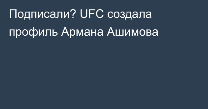 Подписали? UFC создала профиль Армана Ашимова