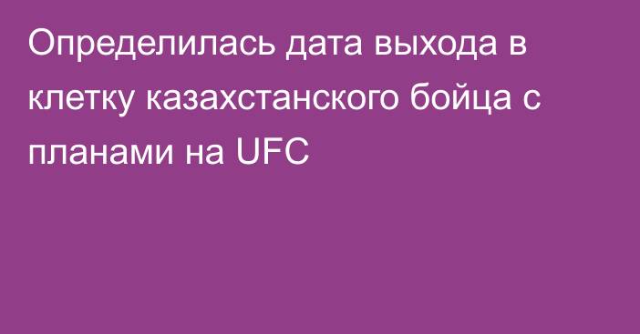 Определилась дата выхода в клетку казахстанского бойца с планами на UFC