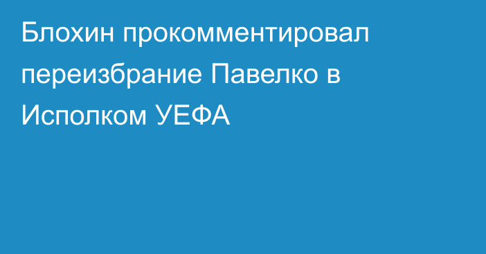 Блохин прокомментировал переизбрание Павелко в Исполком УЕФА