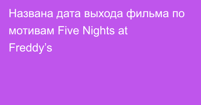 Названа дата выхода фильма по мотивам Five Nights at Freddy’s