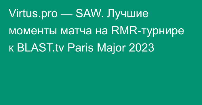 Virtus.pro — SAW. Лучшие моменты матча на RMR-турнире к BLAST.tv Paris Major 2023