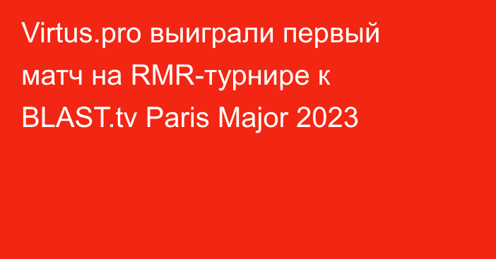 Virtus.pro выиграли первый матч на RMR-турнире к BLAST.tv Paris Major 2023