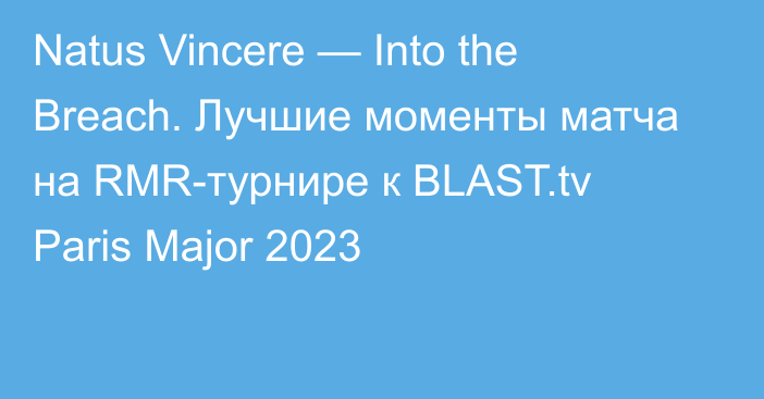 Natus Vincere — Into the Breach. Лучшие моменты матча на RMR-турнире к BLAST.tv Paris Major 2023