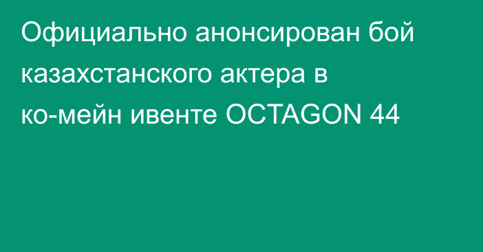 Официально анонсирован бой казахстанского актера в ко-мейн ивенте OCTAGON 44