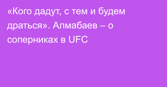 «Кого дадут, с тем и будем драться». Алмабаев – о соперниках в UFC
