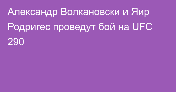 Александр Волкановски и Яир Родригес проведут бой на UFC 290