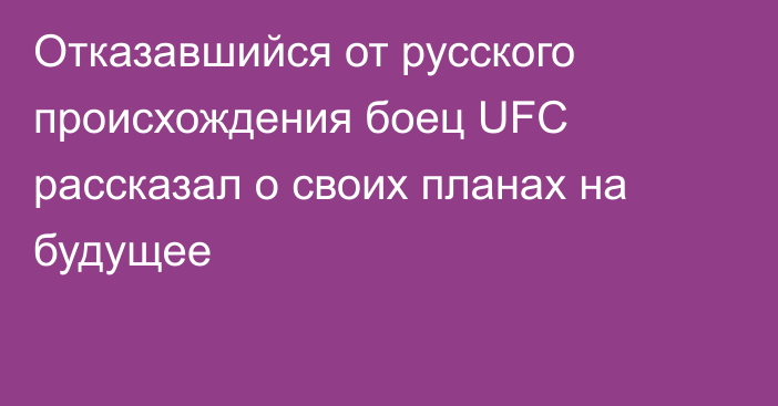 Отказавшийся от русского происхождения боец UFC рассказал о своих планах на будущее