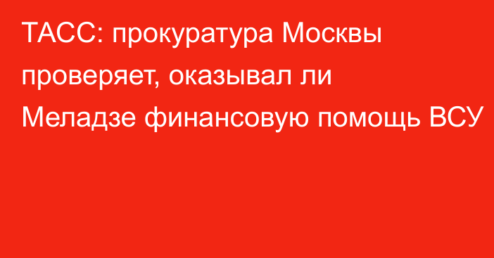 ТАСС: прокуратура Москвы проверяет, оказывал ли Меладзе финансовую помощь ВСУ