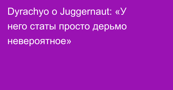 Dyrachyo о Juggernaut: «У него статы просто дерьмо невероятное»