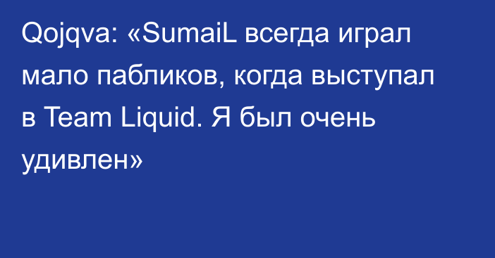 Qojqva: «SumaiL всегда играл мало пабликов, когда выступал в Team Liquid. Я был очень удивлен»