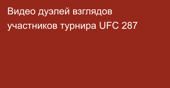 Видео дуэлей взглядов участников турнира UFC 287