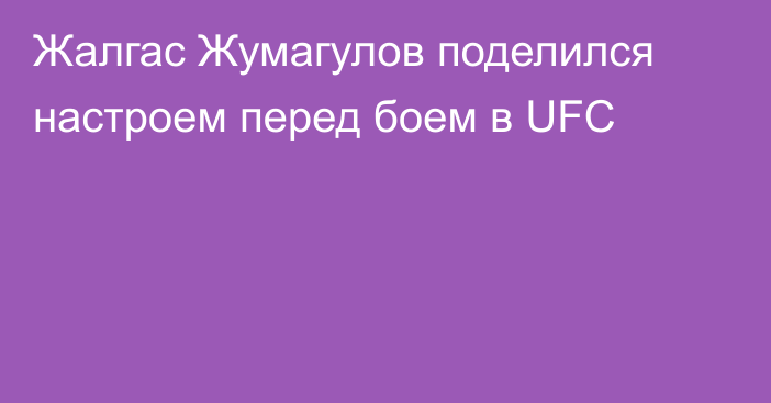 Жалгас Жумагулов поделился настроем перед боем в UFC