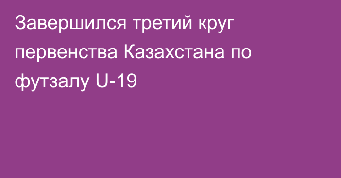 Завершился третий круг первенства Казахстана по футзалу U-19