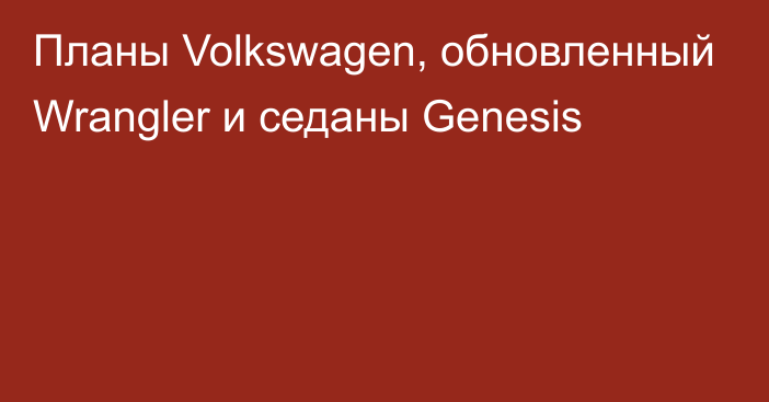 Планы Volkswagen, обновленный Wrangler и седаны Genesis