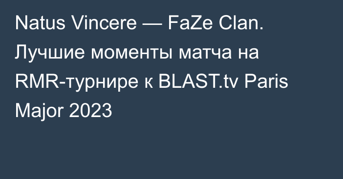 Natus Vincere — FaZe Clan. Лучшие моменты матча на RMR-турнире к BLAST.tv Paris Major 2023