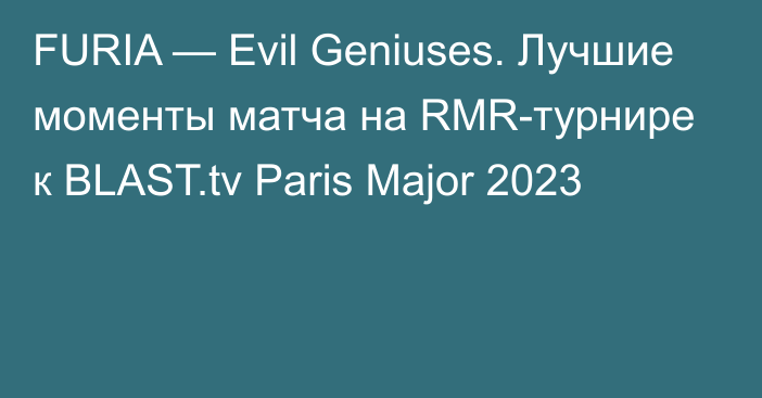 FURIA — Evil Geniuses. Лучшие моменты матча на RMR-турнире к BLAST.tv Paris Major 2023