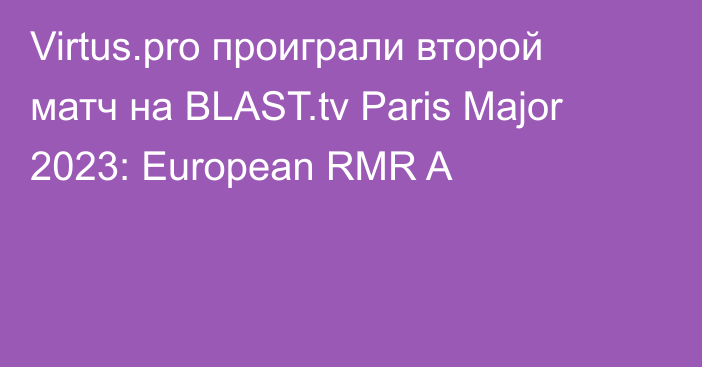 Virtus.pro проиграли второй матч на BLAST.tv Paris Major 2023: European RMR A