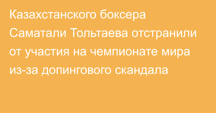 Казахстанского боксера Саматали Тольтаева отстранили от участия на чемпионате мира из-за допингового скандала