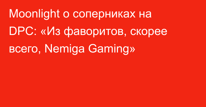 Moonlight о соперниках на DPC: «Из фаворитов, скорее всего, Nemiga Gaming»
