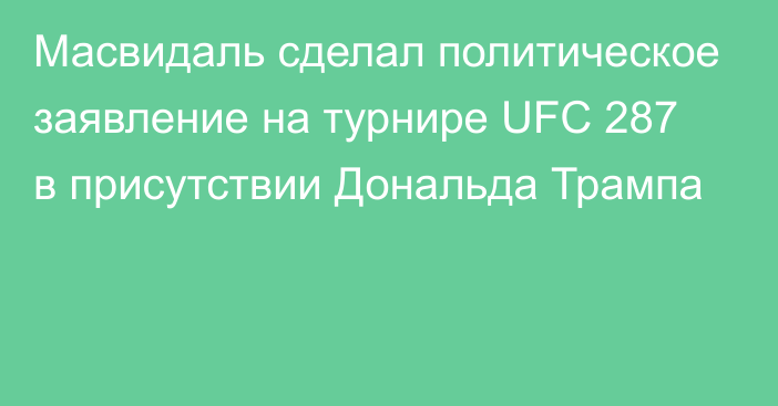 Масвидаль сделал политическое заявление на турнире UFC 287 в присутствии Дональда Трампа