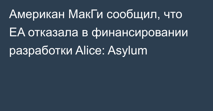 Американ МакГи сообщил, что EA отказала в финансировании разработки Alice: Asylum
