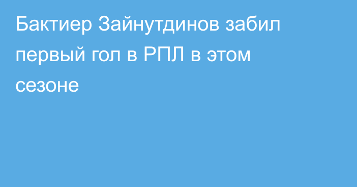 Бактиер Зайнутдинов забил первый гол в РПЛ в этом сезоне