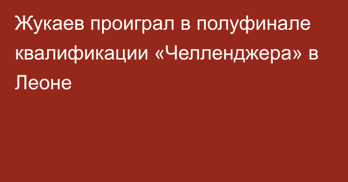 Жукаев проиграл в полуфинале квалификации «Челленджера» в Леоне