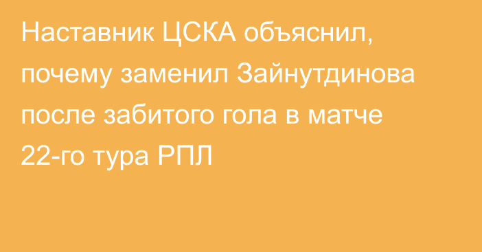 Наставник ЦСКА объяснил, почему заменил Зайнутдинова после забитого гола в матче 22-го тура РПЛ