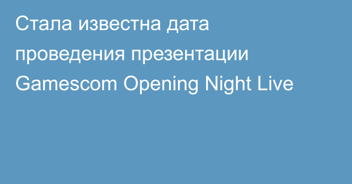 Стала известна дата проведения презентации Gamescom Opening Night Live