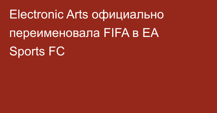 Electronic Arts официально переименовала FIFA в EA Sports FC