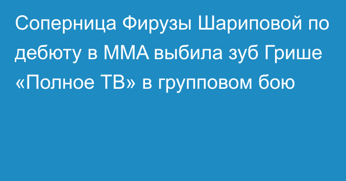 Соперница Фирузы Шариповой по дебюту в MMA выбила зуб Грише «Полное ТВ» в групповом бою