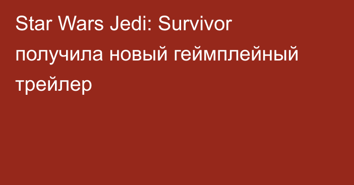 Star Wars Jedi: Survivor получила новый геймплейный трейлер