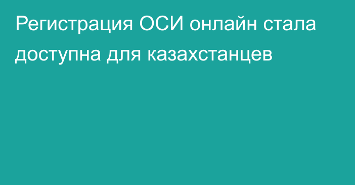 Регистрация ОСИ онлайн стала доступна для казахстанцев