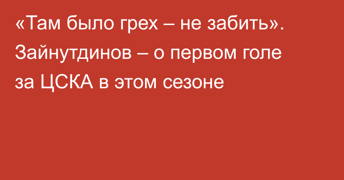 «Там было грех – не забить». Зайнутдинов – о первом голе за ЦСКА в этом сезоне