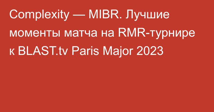 Complexity — MIBR. Лучшие моменты матча на RMR-турнире к BLAST.tv Paris Major 2023