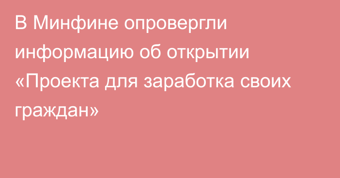 В Минфине опровергли информацию об открытии «Проекта для заработка своих граждан»