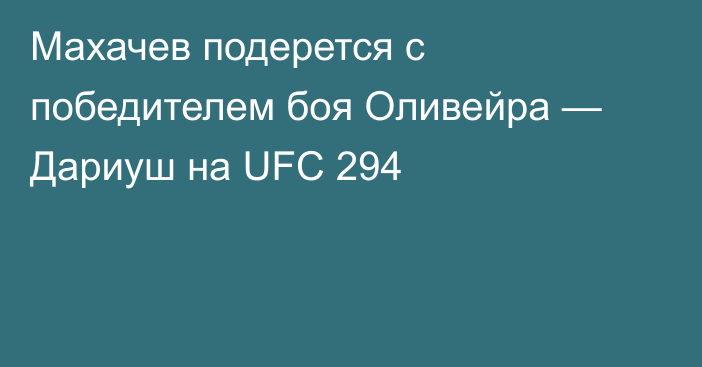 Махачев подерется с победителем боя Оливейра — Дариуш на UFC 294