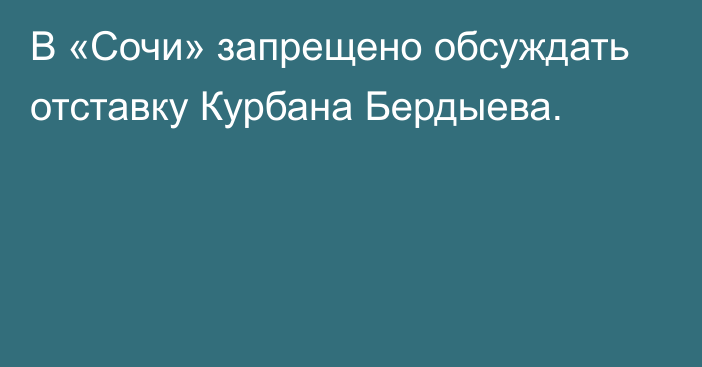 В «Сочи» запрещено обсуждать отставку Курбана Бердыева.