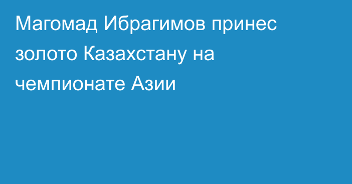 Магомад Ибрагимов принес золото Казахстану на чемпионате Азии