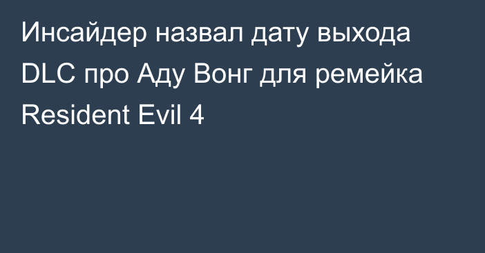 Инсайдер назвал дату выхода DLC про Аду Вонг для ремейка Resident Evil 4