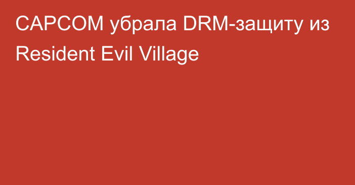 CAPCOM убрала DRM-защиту из Resident Evil Village