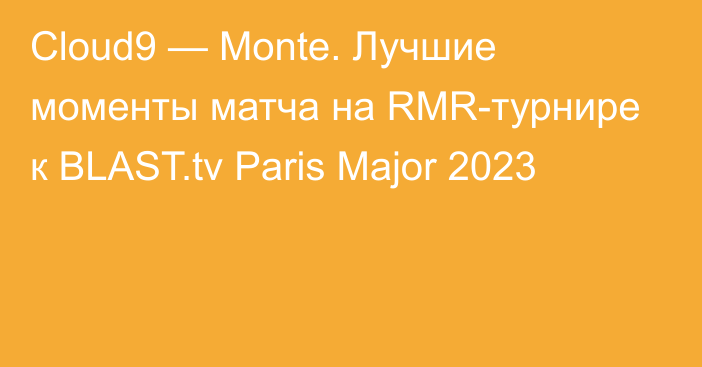 Cloud9 — Monte. Лучшие моменты матча на RMR-турнире к BLAST.tv Paris Major 2023