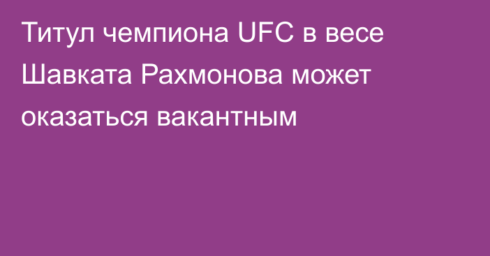 Титул чемпиона UFC в весе Шавката Рахмонова может оказаться вакантным