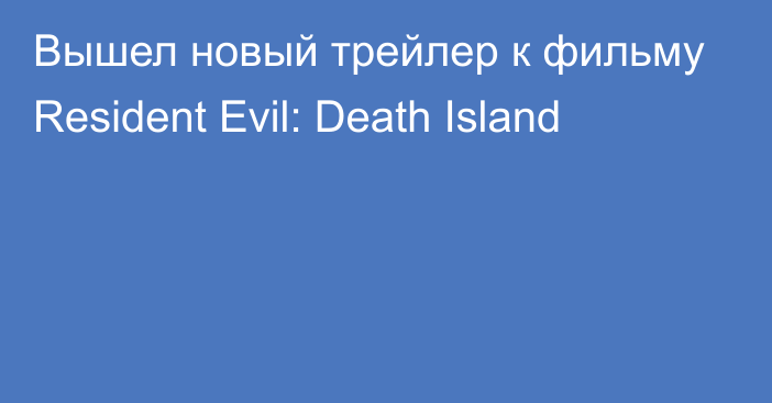 Вышел новый трейлер к фильму Resident Evil: Death Island