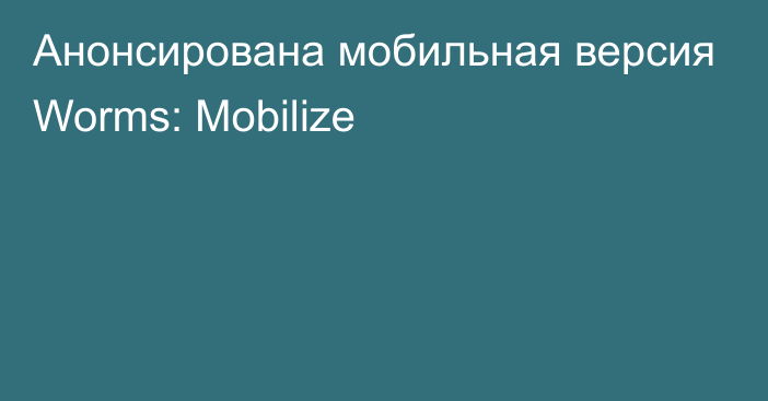 Анонсирована мобильная версия Worms: Mobilize