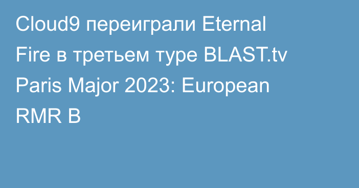 Cloud9 переиграли Eternal Fire в третьем туре BLAST.tv Paris Major 2023: European RMR B