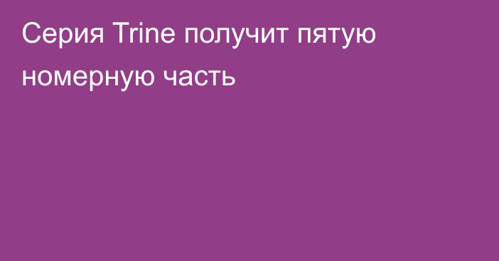 Серия Trine получит пятую номерную часть