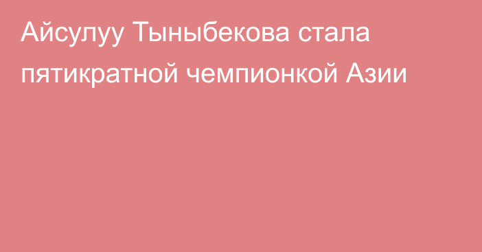 Айсулуу Тыныбекова стала пятикратной чемпионкой Азии