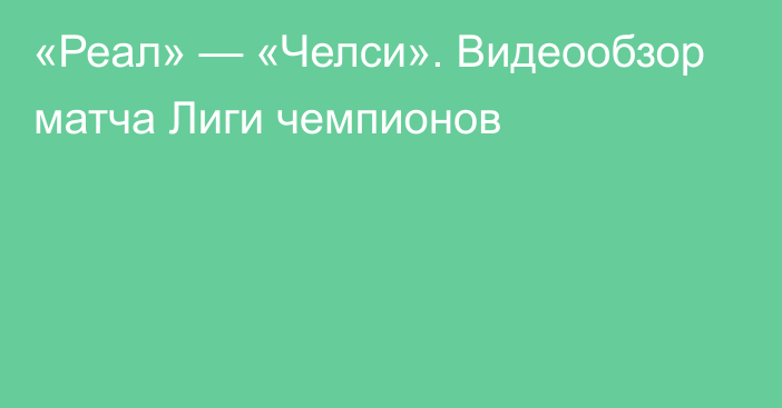 «Реал» — «Челси». Видеообзор матча Лиги чемпионов